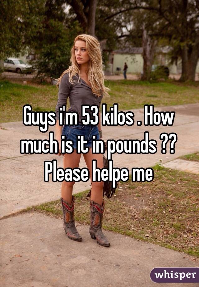 Guys i'm 53 kilos . How much is it in pounds ?? Please helpe me