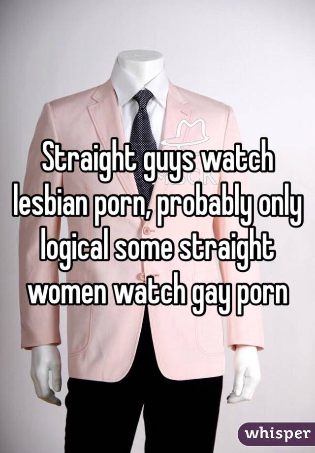 Straight guys watch lesbian porn, probably only logical some straight women watch gay porn