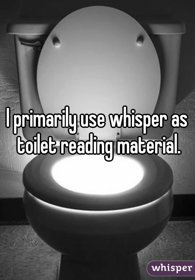 I primarily use whisper as toilet reading material.