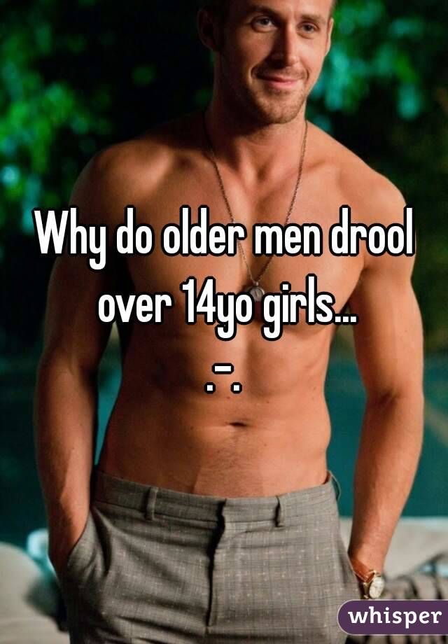 Why do older men drool over 14yo girls...
.-.