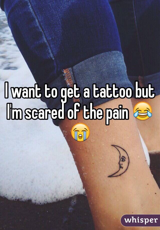 I want to get a tattoo but I'm scared of the pain 😂😭