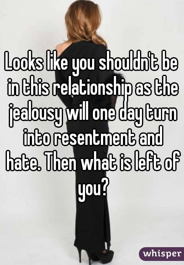 Looks like you shouldn't be in this relationship as the jealousy will one day turn into resentment and hate. Then what is left of you?