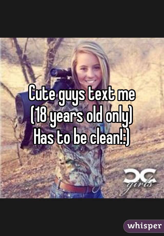 Cute guys text me 
(18 years old only)
Has to be clean!:)