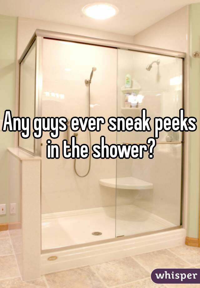 Any guys ever sneak peeks in the shower?
