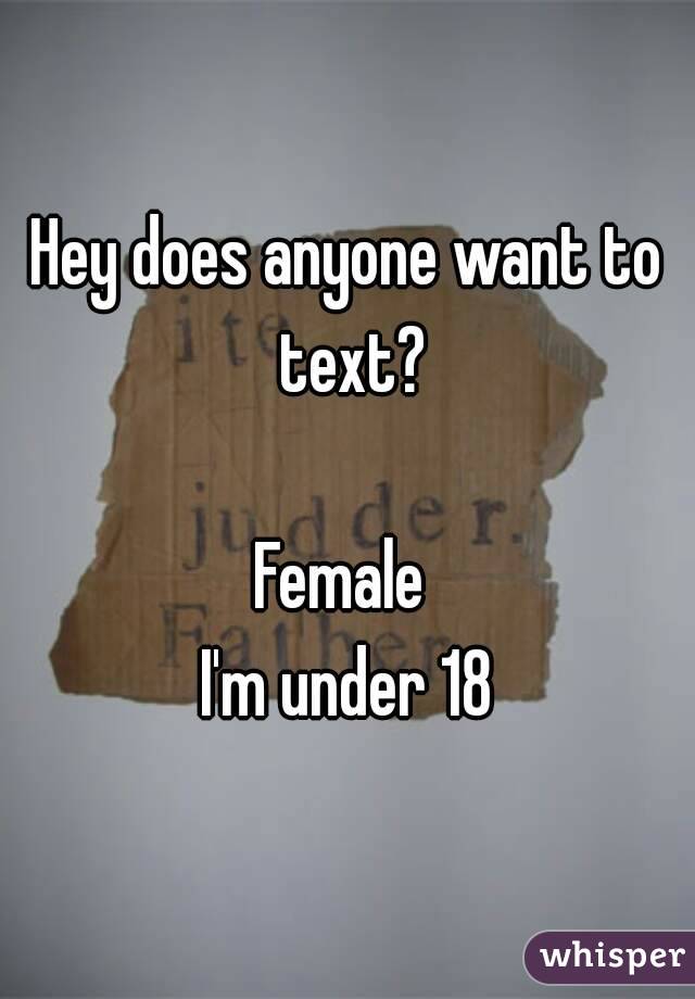 Hey does anyone want to text?

Female 
I'm under 18