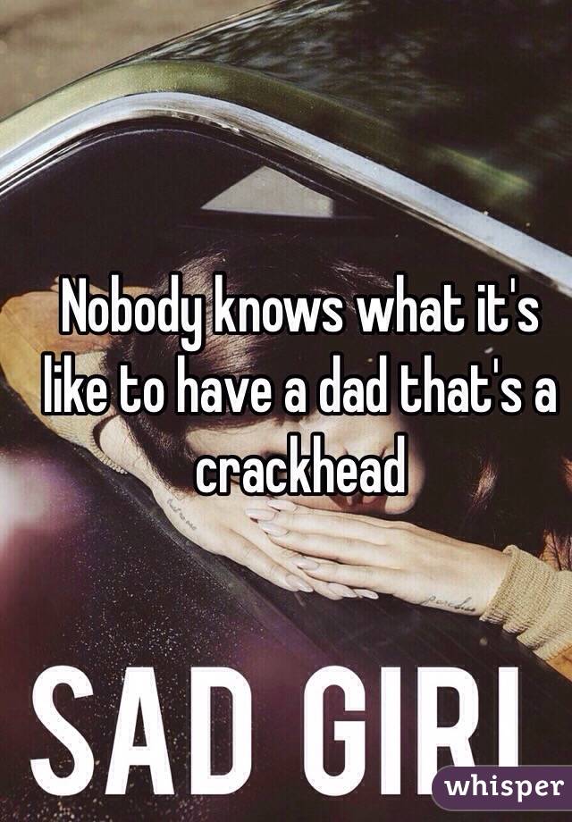 Nobody knows what it's like to have a dad that's a crackhead 