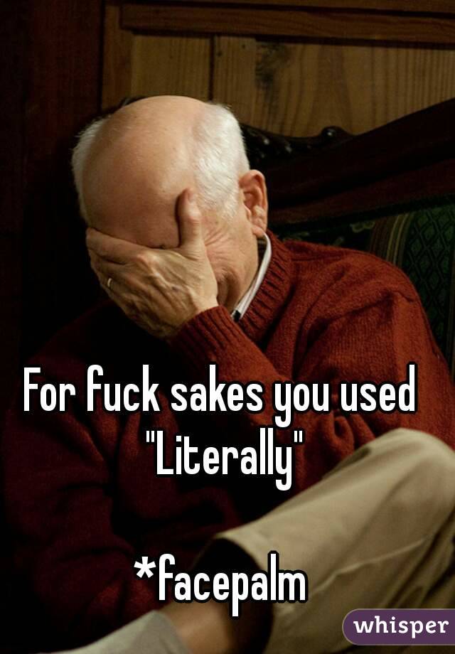 

For fuck sakes you used "Literally"

*facepalm