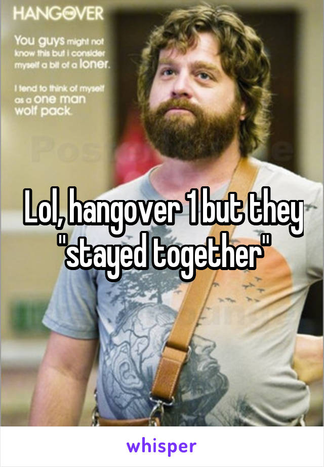 Lol, hangover 1 but they "stayed together"