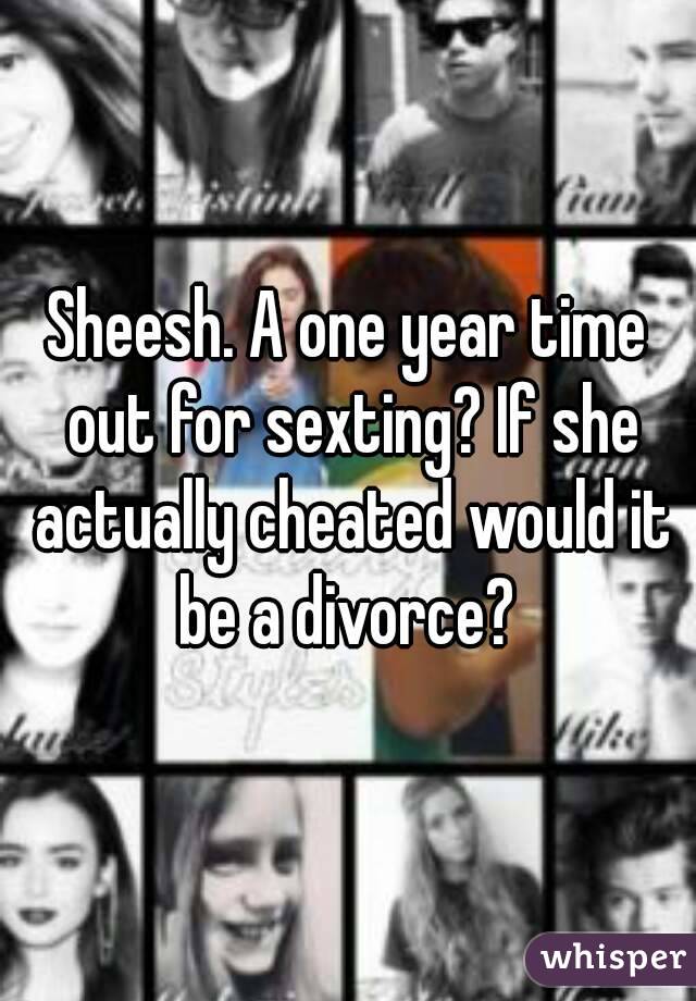 Sheesh. A one year time out for sexting? If she actually cheated would it be a divorce? 