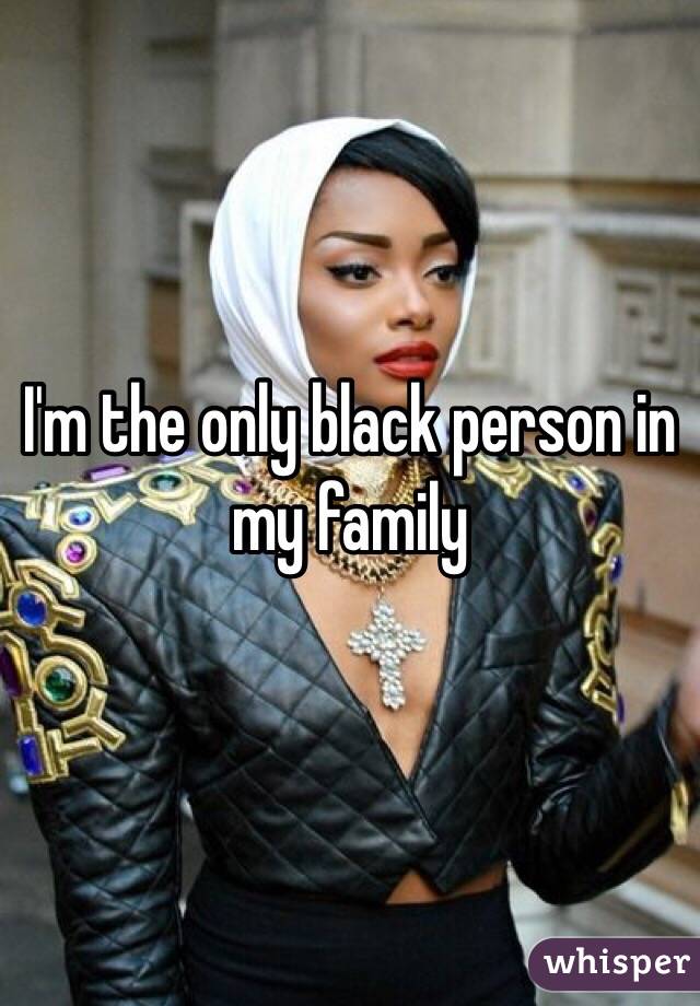 I'm the only black person in my family