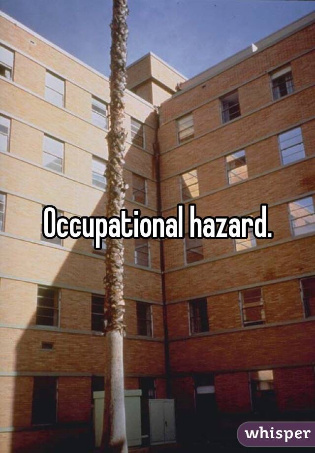 Occupational hazard.