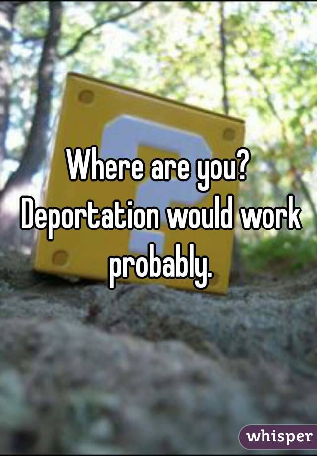 Where are you? Deportation would work probably.