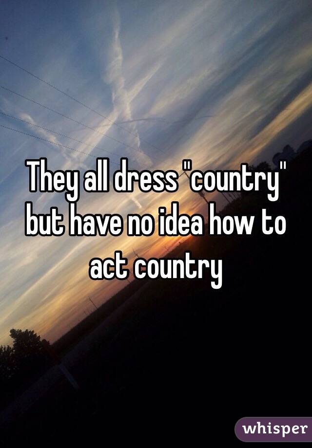 They all dress "country" but have no idea how to act country 