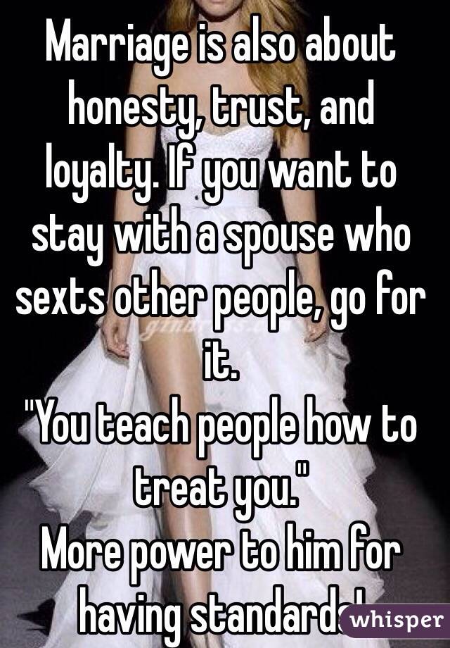 Marriage is also about honesty, trust, and loyalty. If you want to stay with a spouse who sexts other people, go for it.
 "You teach people how to treat you."  
More power to him for having standards! 