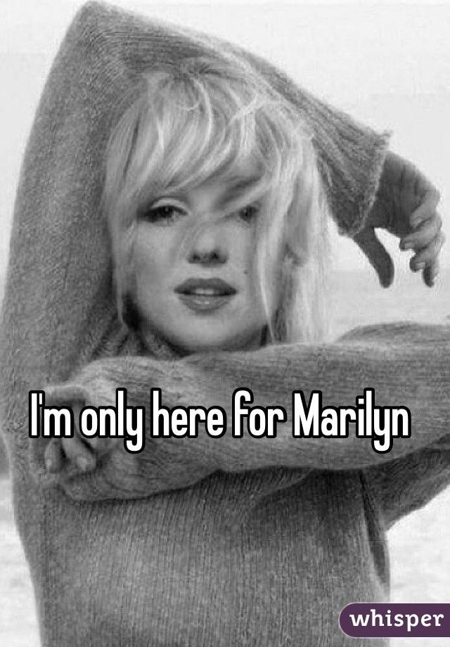 I'm only here for Marilyn