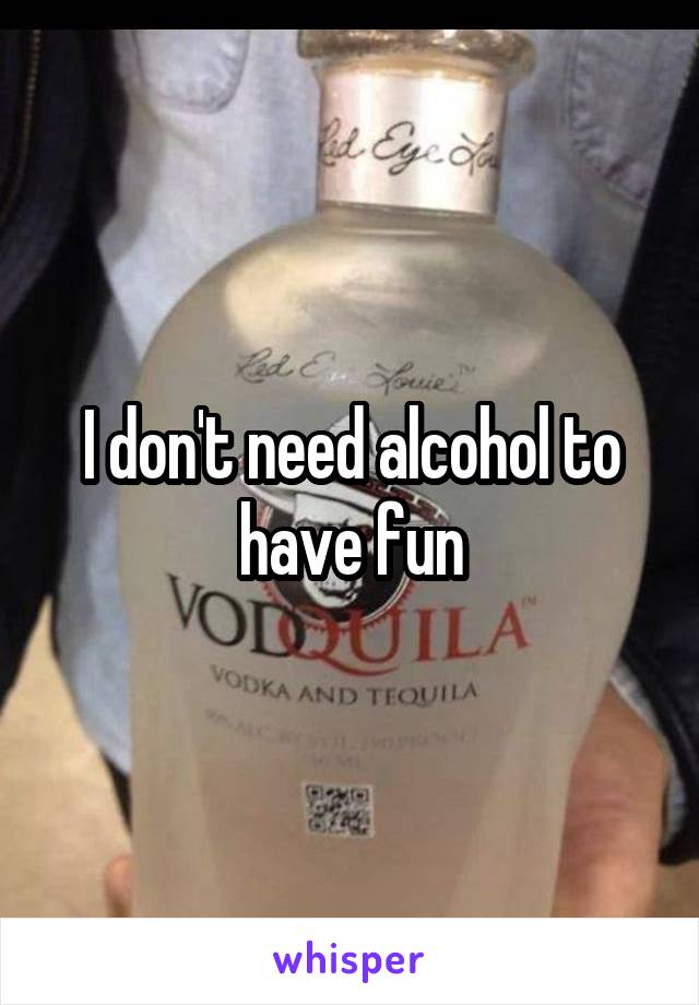 I don't need alcohol to have fun