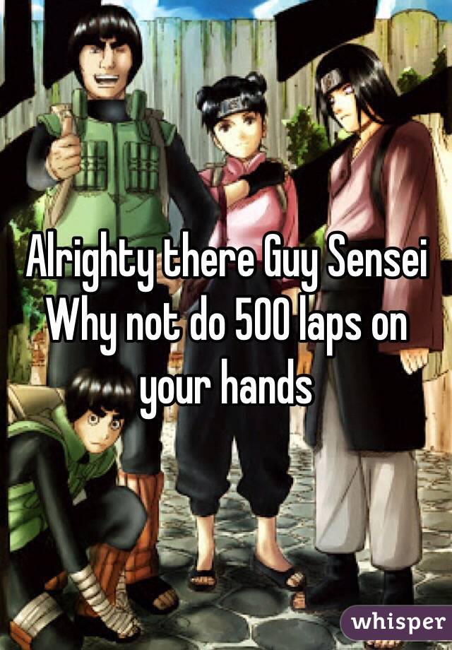 Alrighty there Guy Sensei
Why not do 500 laps on your hands