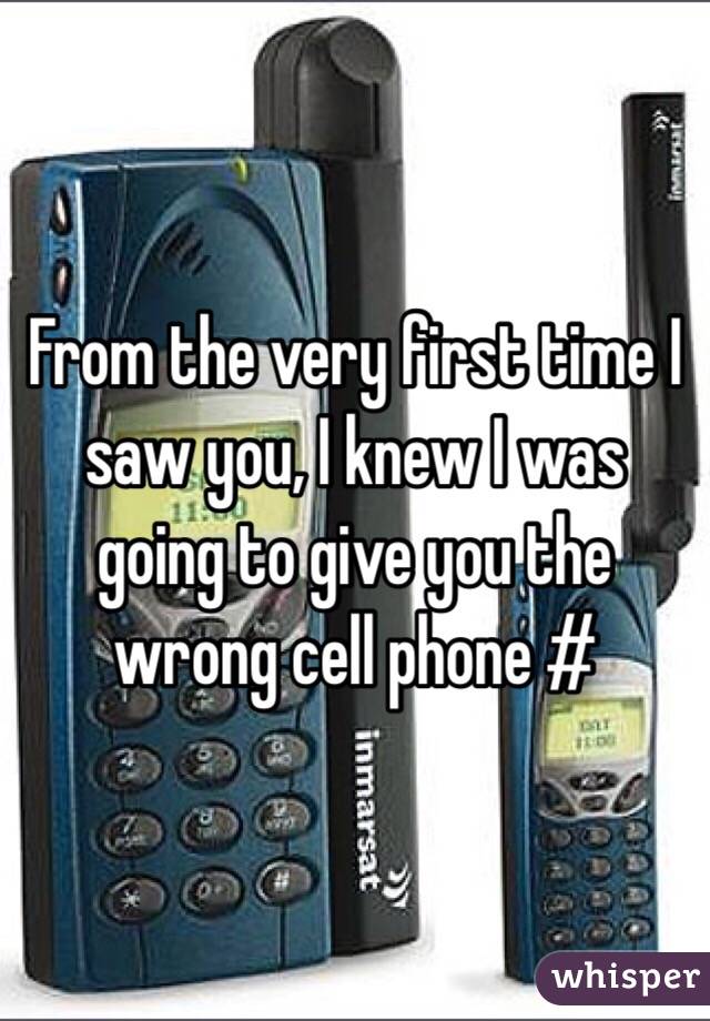 From the very first time I saw you, I knew I was going to give you the wrong cell phone #