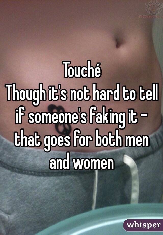 Touché
Though it's not hard to tell if someone's faking it - that goes for both men and women