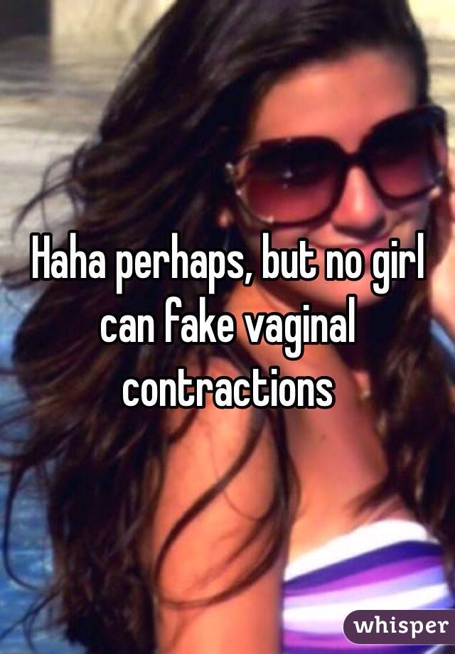 Haha perhaps, but no girl can fake vaginal contractions