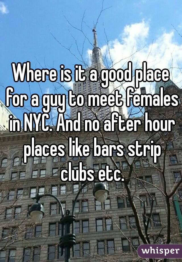 Where is it a good place for a guy to meet females in NYC. And no after hour places like bars strip clubs etc.