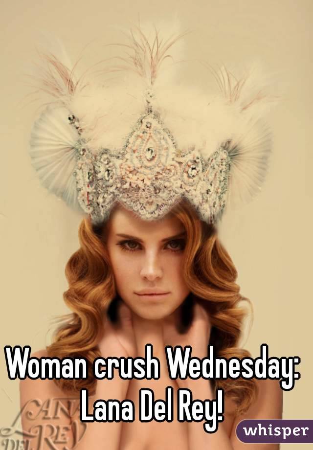 Woman crush Wednesday: 
Lana Del Rey! 