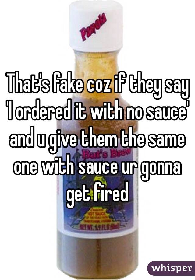 That's fake coz if they say 'I ordered it with no sauce' and u give them the same one with sauce ur gonna get fired