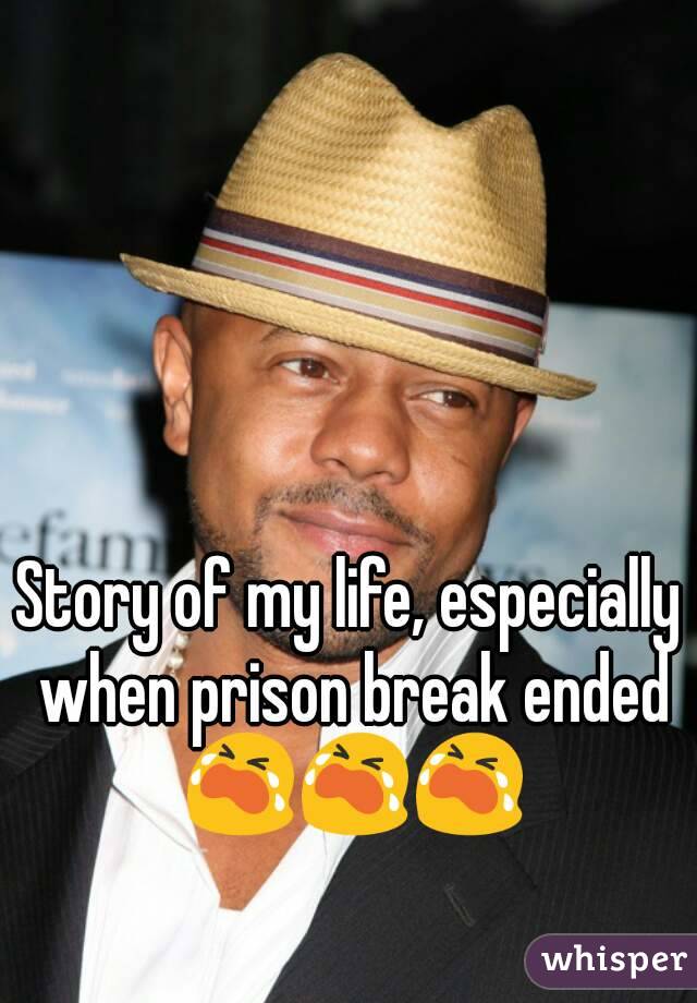 Story of my life, especially when prison break ended 😭😭😭