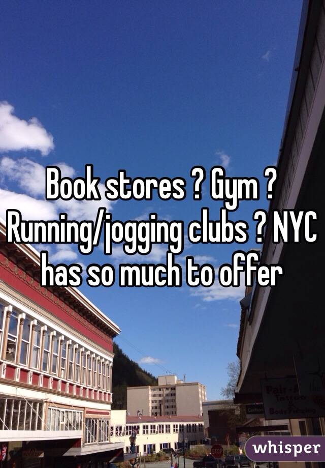 Book stores ? Gym ? Running/jogging clubs ? NYC has so much to offer