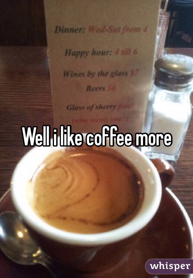 Well i like coffee more
