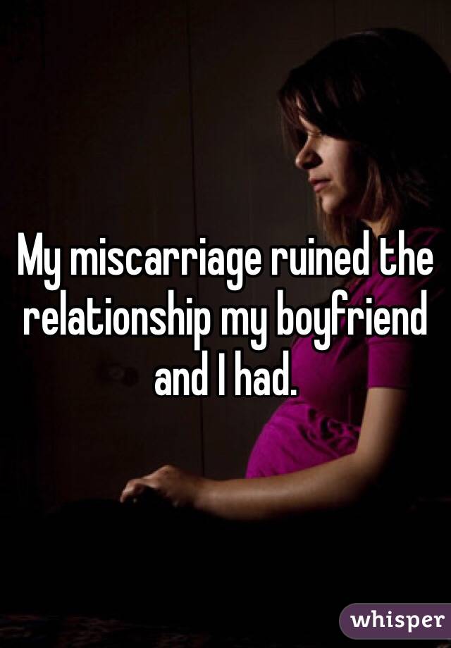 My miscarriage ruined the relationship my boyfriend and I had. 