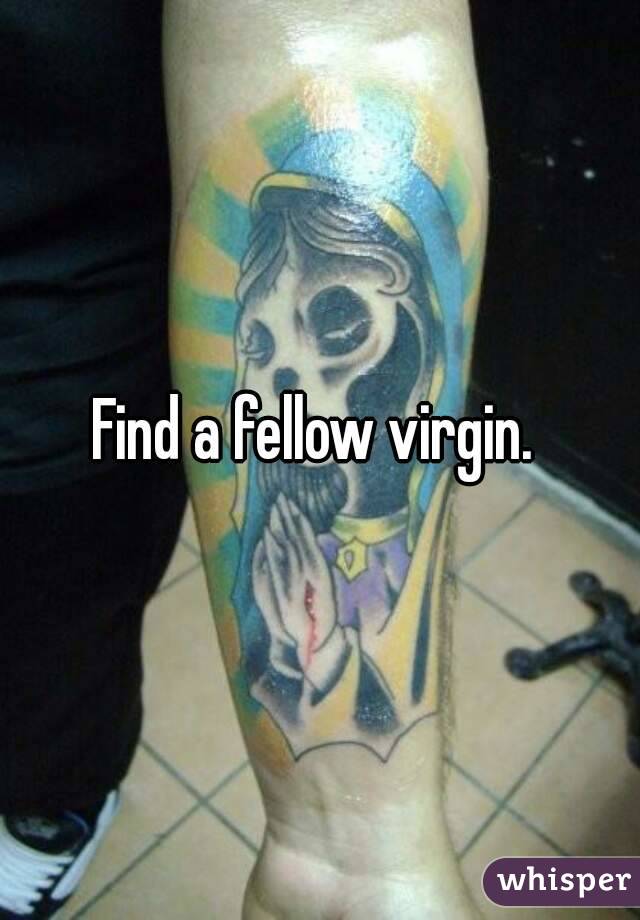 Find a fellow virgin. 