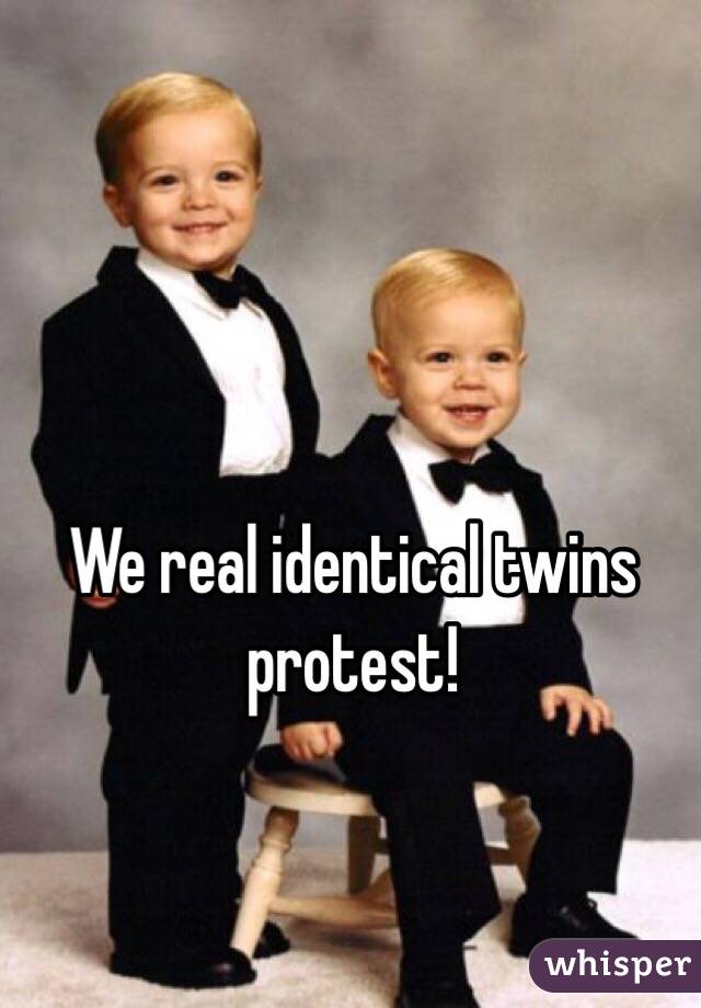We real identical twins protest!
