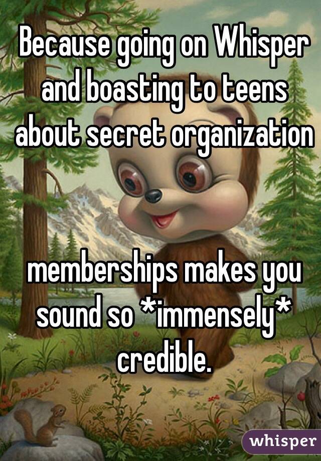 Because going on Whisper and boasting to teens about secret organization 


memberships makes you sound so *immensely* credible.