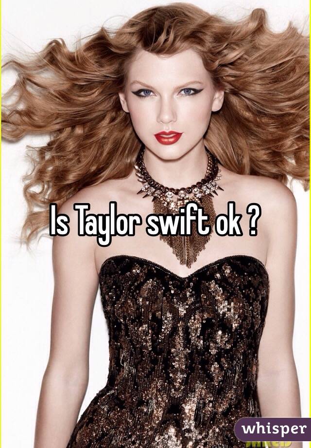 Is Taylor swift ok ? 