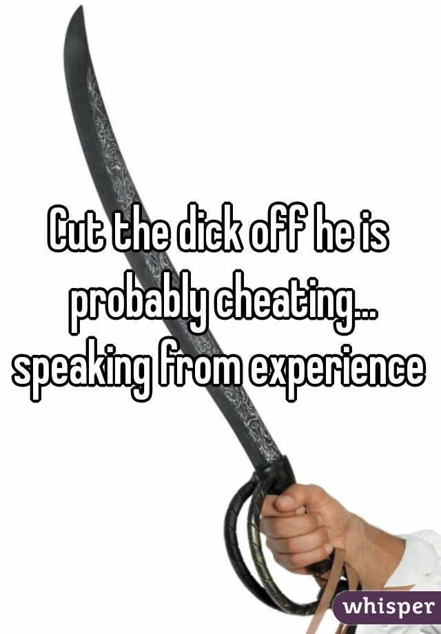 Cut the dick off he is probably cheating... speaking from experience 