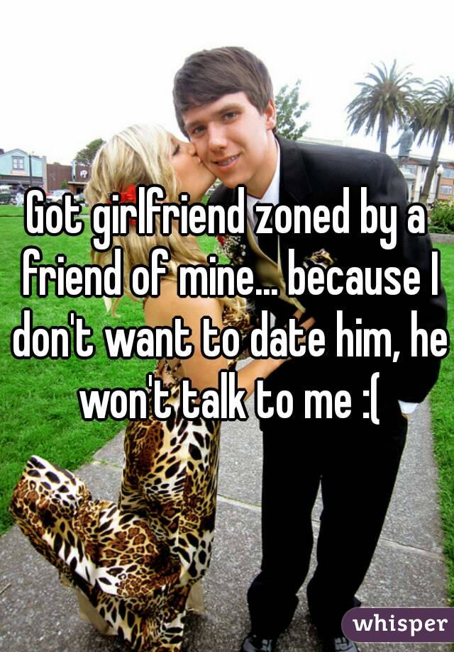 Got girlfriend zoned by a friend of mine... because I don't want to date him, he won't talk to me :(
