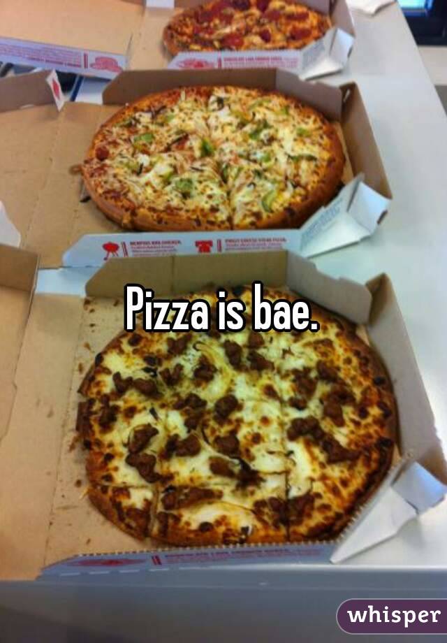 Pizza is bae.