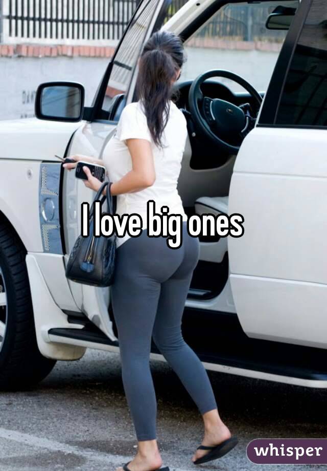 I love big ones