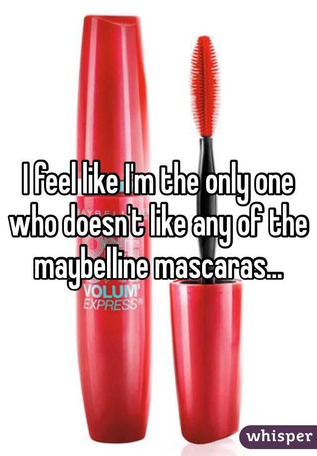 I feel like I'm the only one who doesn't like any of the maybelline mascaras...  
