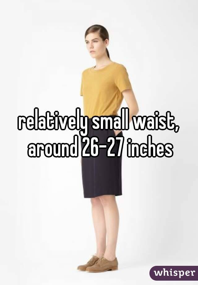relatively small waist, around 26-27 inches