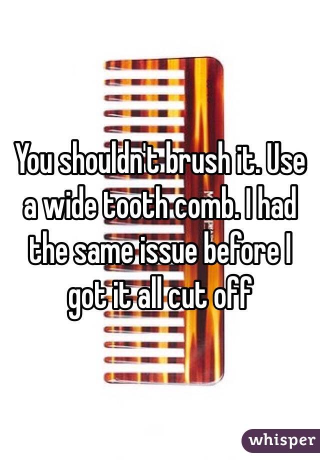 You shouldn't brush it. Use a wide tooth comb. I had the same issue before I got it all cut off