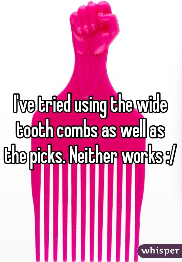 I've tried using the wide tooth combs as well as the picks. Neither works :/ 
