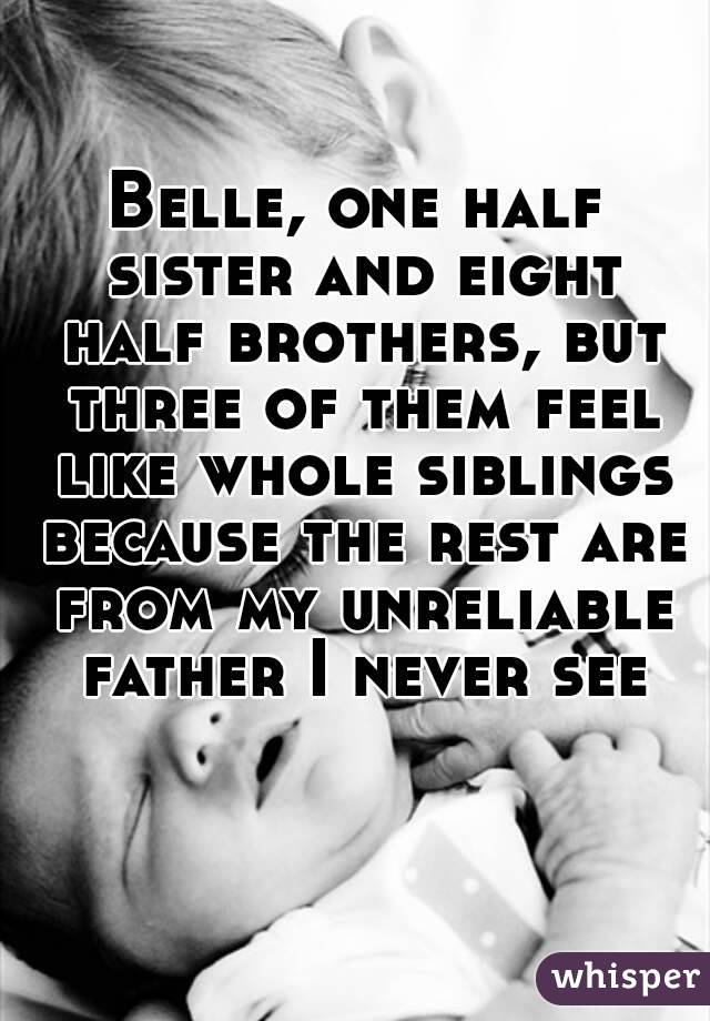 Belle, one half sister and eight half brothers, but three of them feel like whole siblings because the rest are from my unreliable father I never see