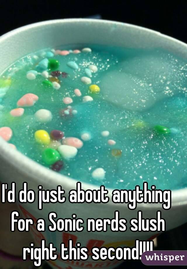 I'd do just about anything 
for a Sonic nerds slush
 right this second!!!! 