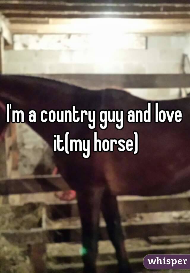 I'm a country guy and love it(my horse)
