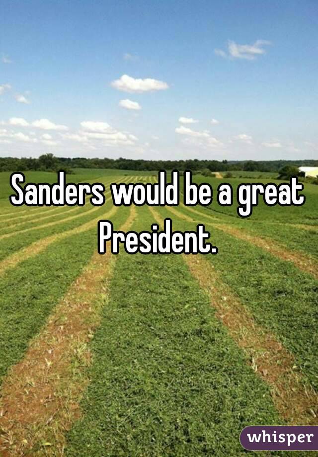 Sanders would be a great President. 