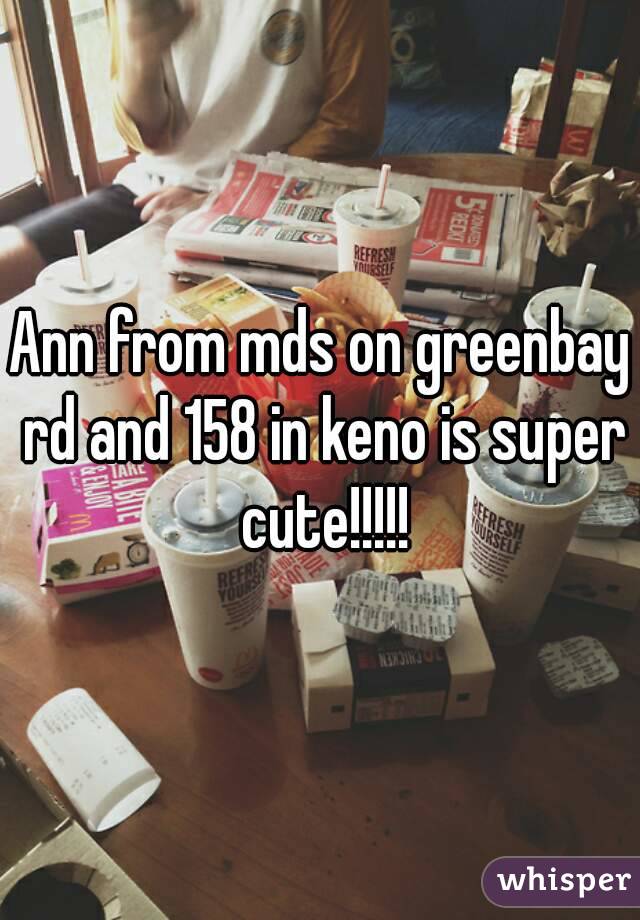Ann from mds on greenbay rd and 158 in keno is super cute!!!!!