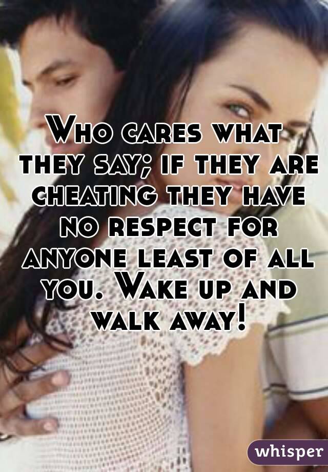 Who cares what they say; if they are cheating they have no respect for anyone least of all you. Wake up and walk away!