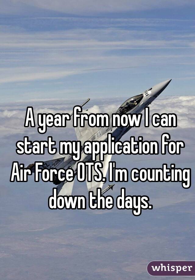 A year from now I can start my application for Air Force OTS. I'm counting down the days. 